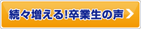 続々増える!卒業生の声